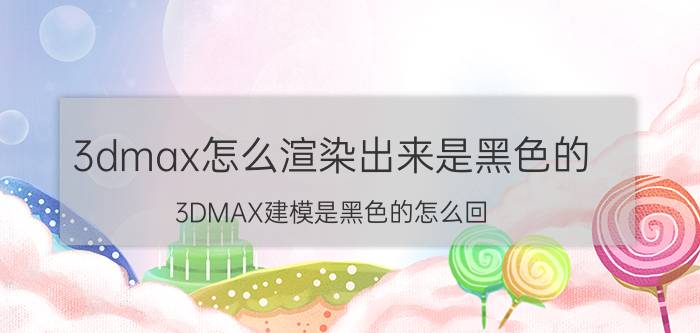 3dmax怎么渲染出来是黑色的 3DMAX建模是黑色的怎么回？3DMAX建？